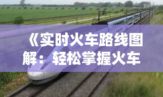 《實(shí)時(shí)火車路線圖解：輕松掌握火車行程動態(tài)》