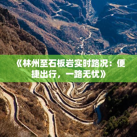 《林州至石板巖實(shí)時(shí)路況：便捷出行，一路無憂》