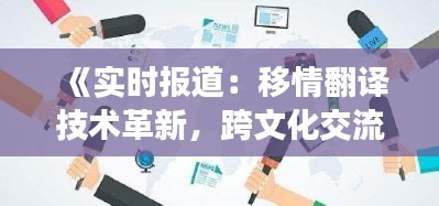 《實(shí)時(shí)報(bào)道：移情翻譯技術(shù)革新，跨文化交流新篇章》