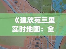 《建欣苑三里實(shí)時(shí)地圖：全景呈現(xiàn)，盡享便捷生活》