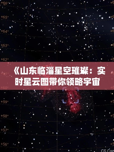 《山東臨淄星空璀璨：實時星云圖帶你領(lǐng)略宇宙奧秘》