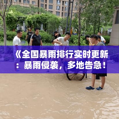 《全國暴雨排行實(shí)時(shí)更新：暴雨侵襲，多地告急！》