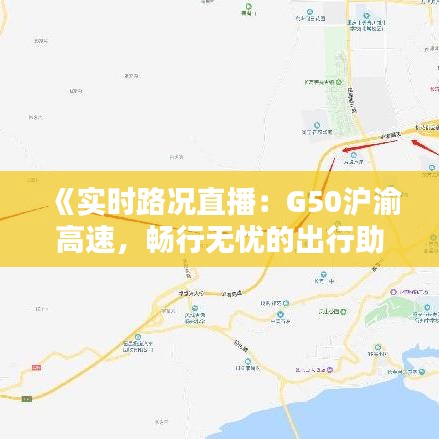 《實(shí)時路況直播：G50滬渝高速，暢行無憂的出行助手》