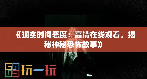 《現(xiàn)實(shí)時(shí)間惡魔：高清在線觀看，揭秘神秘恐怖故事》