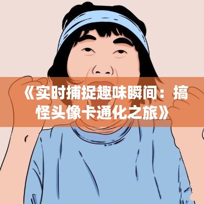 《實(shí)時(shí)捕捉趣味瞬間：搞怪頭像卡通化之旅》