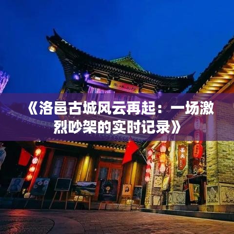 《洛邑古城風(fēng)云再起：一場(chǎng)激烈吵架的實(shí)時(shí)記錄》