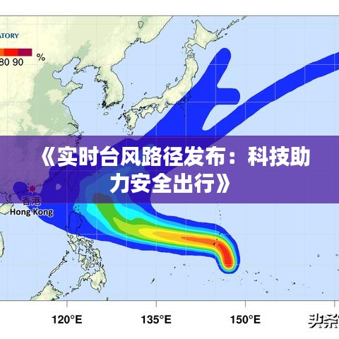 《實時臺風路徑發(fā)布：科技助力安全出行》