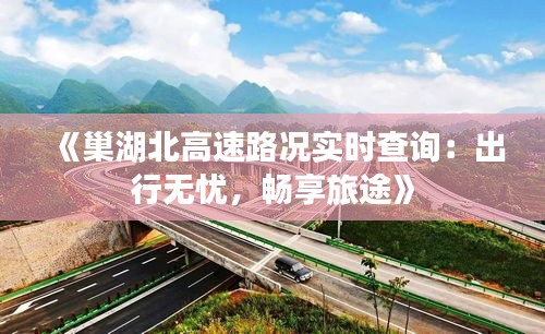 《巢湖北高速路況實時查詢：出行無憂，暢享旅途》