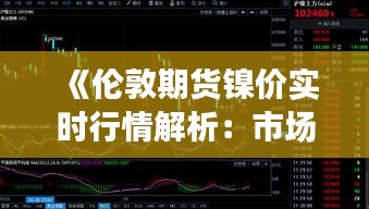 《倫敦期貨鎳價實時行情解析：市場動態(tài)與趨勢展望》