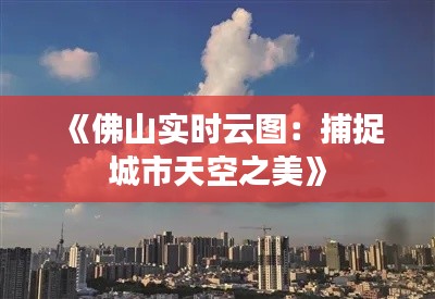 《佛山實時云圖：捕捉城市天空之美》