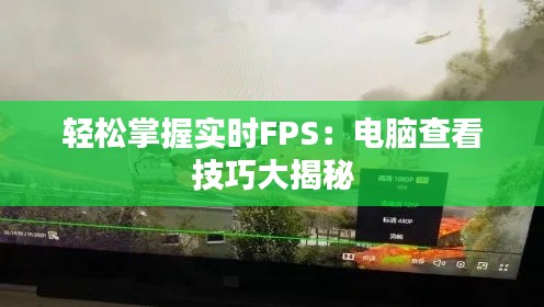 輕松掌握實時FPS：電腦查看技巧大揭秘