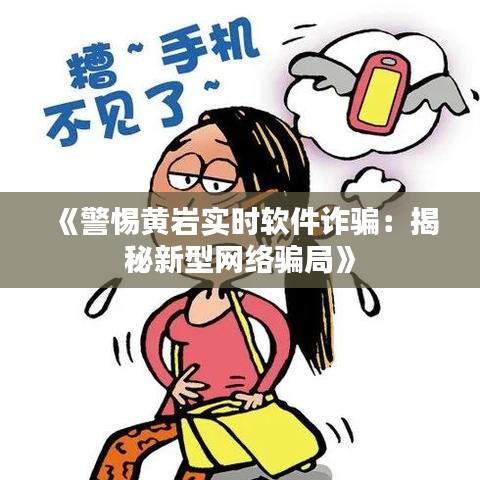 《警惕黃巖實(shí)時(shí)軟件詐騙：揭秘新型網(wǎng)絡(luò)騙局》