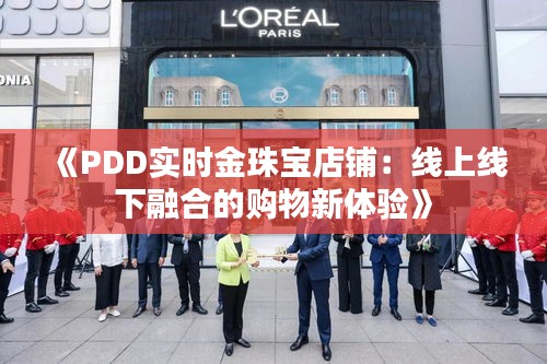 《PDD實(shí)時(shí)金珠寶店鋪：線上線下融合的購(gòu)物新體驗(yàn)》