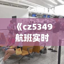 《cz5349航班實(shí)時(shí)動(dòng)態(tài)：追蹤今日航班最新進(jìn)展》