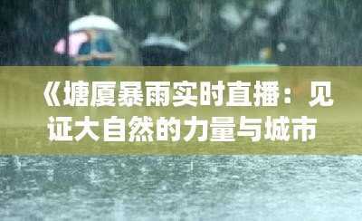 《塘廈暴雨實(shí)時(shí)直播：見(jiàn)證大自然的力量與城市的堅(jiān)韌》