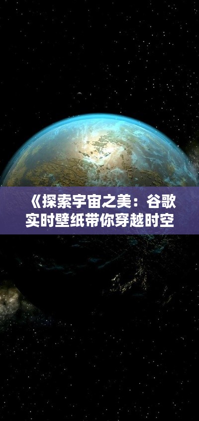 《探索宇宙之美：谷歌實(shí)時壁紙帶你穿越時空》