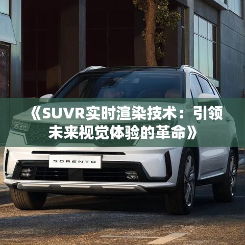 《SUVR實(shí)時(shí)渲染技術(shù)：引領(lǐng)未來(lái)視覺(jué)體驗(yàn)的革命》