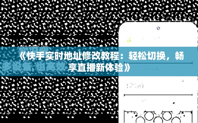 《快手實時地址修改教程：輕松切換，暢享直播新體驗》