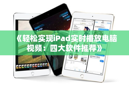 《輕松實(shí)現(xiàn)iPad實(shí)時(shí)播放電腦視頻：四大軟件推薦》