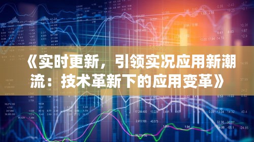 《實時更新，引領實況應用新潮流：技術革新下的應用變革》