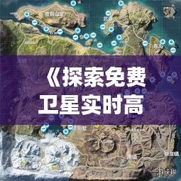 《探索免費(fèi)衛(wèi)星實(shí)時(shí)高清地圖：開啟無(wú)限視野之旅》