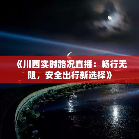 《川西實(shí)時路況直播：暢行無阻，安全出行新選擇》