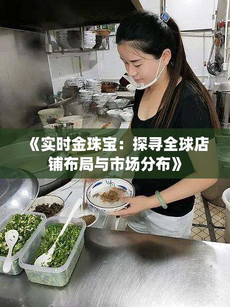 《實時金珠寶：探尋全球店鋪布局與市場分布》