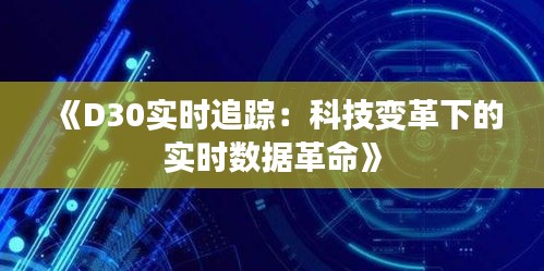 《D30實(shí)時(shí)追蹤：科技變革下的實(shí)時(shí)數(shù)據(jù)革命》