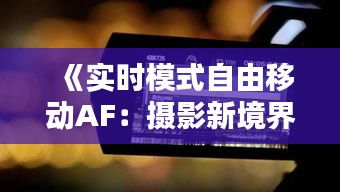 《實時模式自由移動AF：攝影新境界探索》