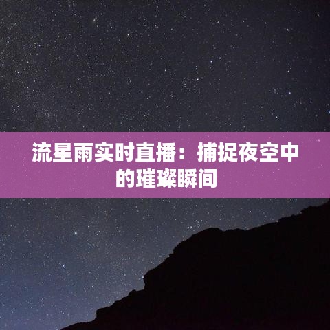 流星雨實(shí)時(shí)直播：捕捉夜空中的璀璨瞬間