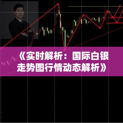 《實(shí)時解析：國際白銀走勢圖行情動態(tài)解析》