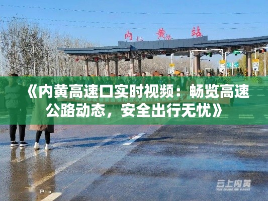 《內(nèi)黃高速口實時視頻：暢覽高速公路動態(tài)，安全出行無憂》