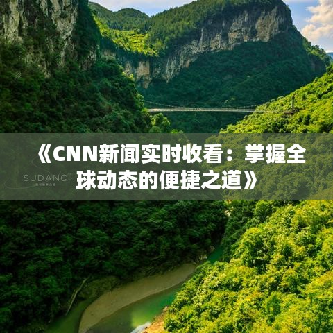 《CNN新聞實(shí)時(shí)收看：掌握全球動(dòng)態(tài)的便捷之道》