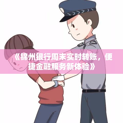 《錦州銀行周末實時轉(zhuǎn)賬，便捷金融服務新體驗》