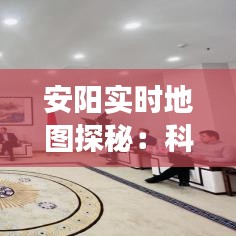 安陽實(shí)時地圖探秘：科技賦能下的城市新視角