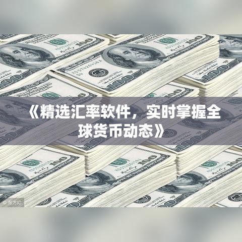 《精選匯率軟件，實時掌握全球貨幣動態(tài)》