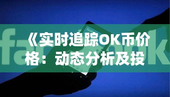 《實時追蹤OK幣價格：動態(tài)分析及投資策略》