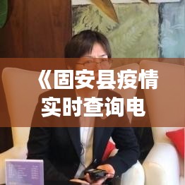 《固安縣疫情實(shí)時(shí)查詢(xún)電話(huà)：守護(hù)健康，共筑防線(xiàn)》