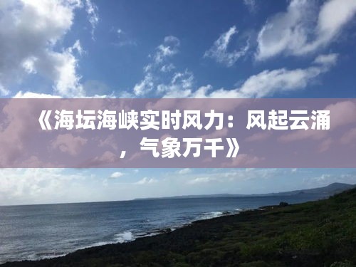 《海壇海峽實(shí)時(shí)風(fēng)力：風(fēng)起云涌，氣象萬千》