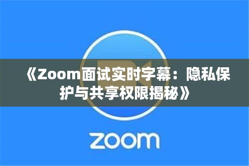 《Zoom面試實(shí)時(shí)字幕：隱私保護(hù)與共享權(quán)限揭秘》