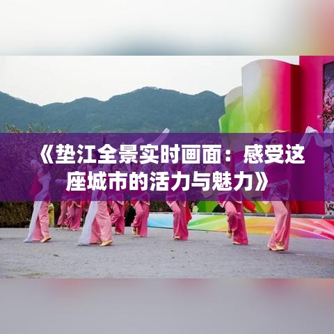 《墊江全景實時畫面：感受這座城市的活力與魅力》