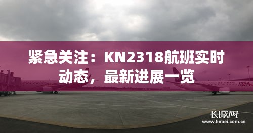 緊急關(guān)注：KN2318航班實時動態(tài)，最新進展一覽