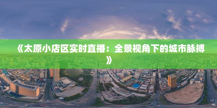 《太原小店區(qū)實時直播：全景視角下的城市脈搏》