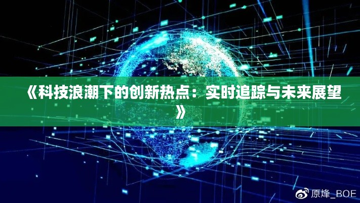 《科技浪潮下的創(chuàng)新熱點：實時追蹤與未來展望》