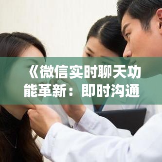 《微信實時聊天功能革新：即時溝通新時代》