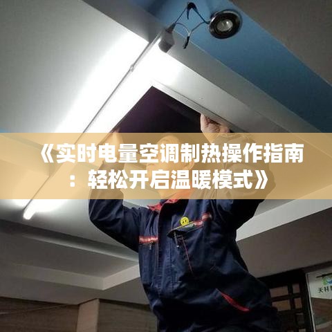 《實時電量空調制熱操作指南：輕松開啟溫暖模式》