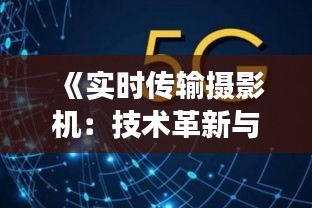 《實時傳輸攝影機(jī)：技術(shù)革新與未來展望》