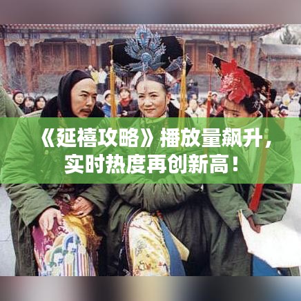 《延禧攻略》播放量飆升，實(shí)時(shí)熱度再創(chuàng)新高！