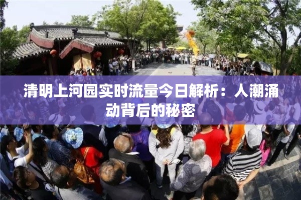 清明上河園實時流量今日解析：人潮涌動背后的秘密