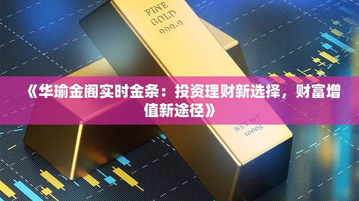 《華瑜金閣實時金條：投資理財新選擇，財富增值新途徑》